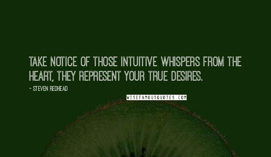 Steven Redhead Quotes: Take notice of those intuitive whispers from the heart, they represent your true desires.