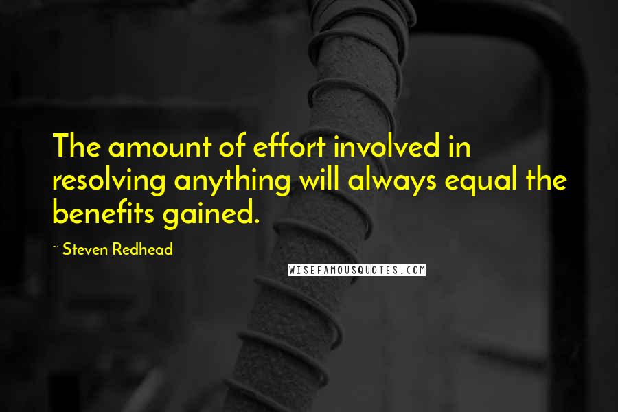 Steven Redhead Quotes: The amount of effort involved in resolving anything will always equal the benefits gained.