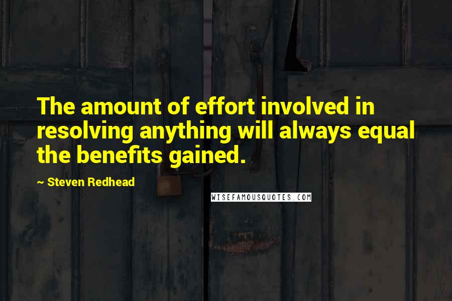 Steven Redhead Quotes: The amount of effort involved in resolving anything will always equal the benefits gained.