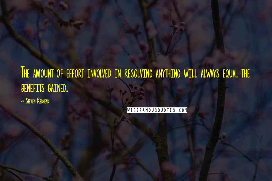 Steven Redhead Quotes: The amount of effort involved in resolving anything will always equal the benefits gained.