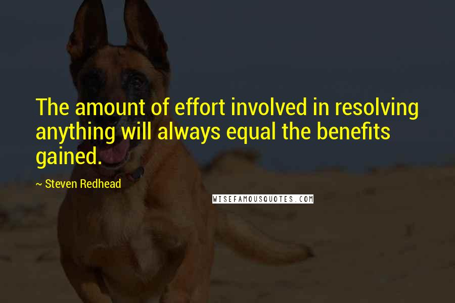 Steven Redhead Quotes: The amount of effort involved in resolving anything will always equal the benefits gained.