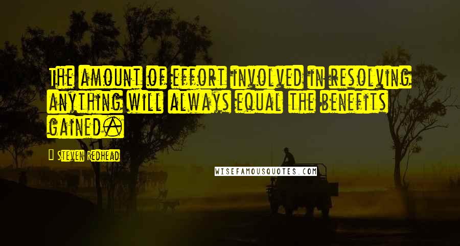 Steven Redhead Quotes: The amount of effort involved in resolving anything will always equal the benefits gained.