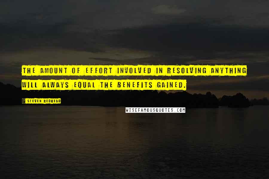 Steven Redhead Quotes: The amount of effort involved in resolving anything will always equal the benefits gained.