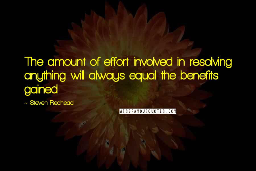 Steven Redhead Quotes: The amount of effort involved in resolving anything will always equal the benefits gained.