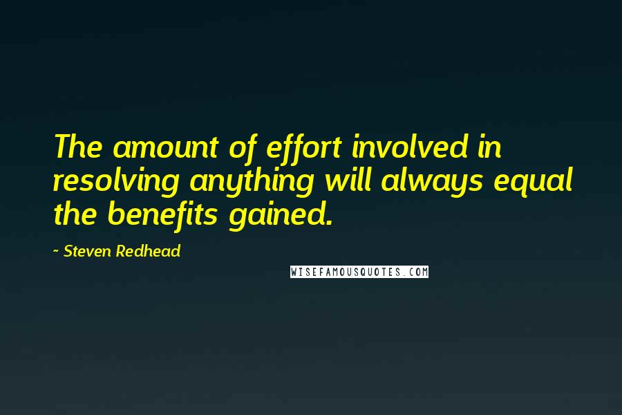 Steven Redhead Quotes: The amount of effort involved in resolving anything will always equal the benefits gained.