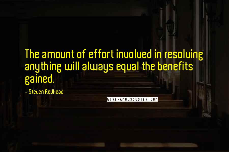 Steven Redhead Quotes: The amount of effort involved in resolving anything will always equal the benefits gained.