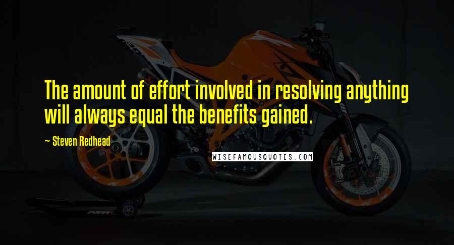 Steven Redhead Quotes: The amount of effort involved in resolving anything will always equal the benefits gained.