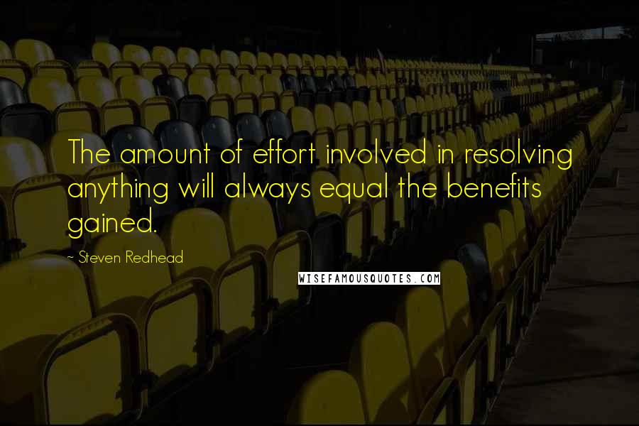 Steven Redhead Quotes: The amount of effort involved in resolving anything will always equal the benefits gained.