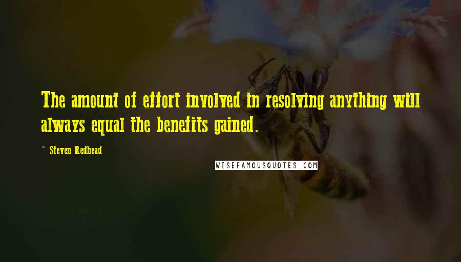 Steven Redhead Quotes: The amount of effort involved in resolving anything will always equal the benefits gained.