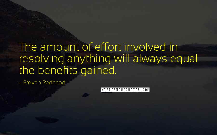 Steven Redhead Quotes: The amount of effort involved in resolving anything will always equal the benefits gained.