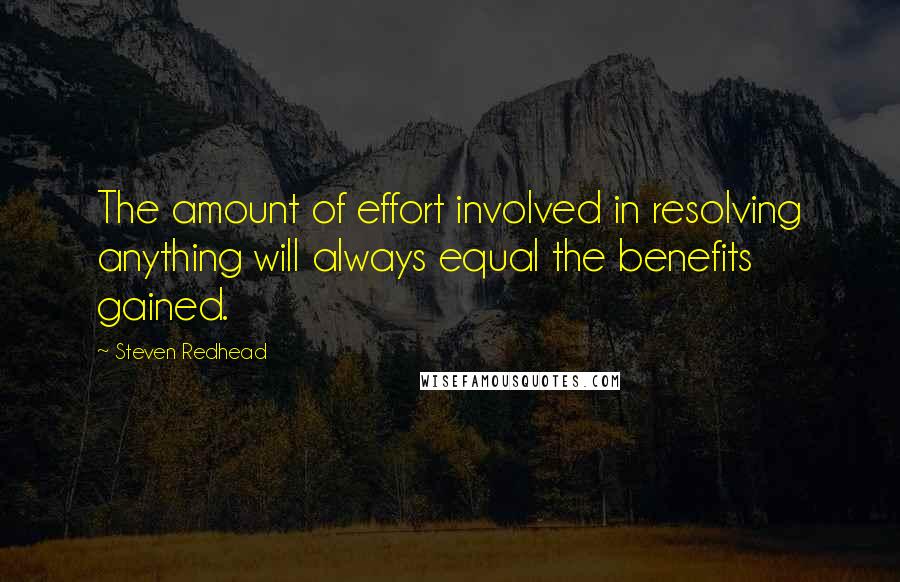 Steven Redhead Quotes: The amount of effort involved in resolving anything will always equal the benefits gained.