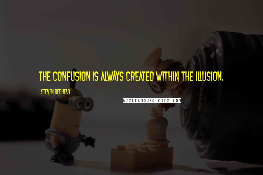 Steven Redhead Quotes: The confusion is always created within the illusion.