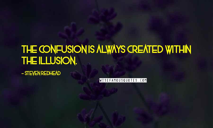 Steven Redhead Quotes: The confusion is always created within the illusion.