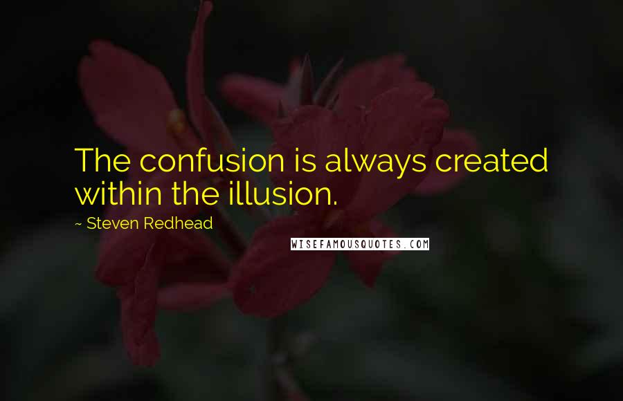 Steven Redhead Quotes: The confusion is always created within the illusion.