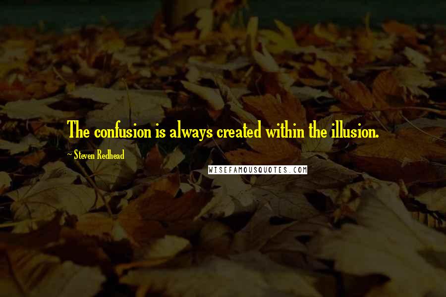 Steven Redhead Quotes: The confusion is always created within the illusion.