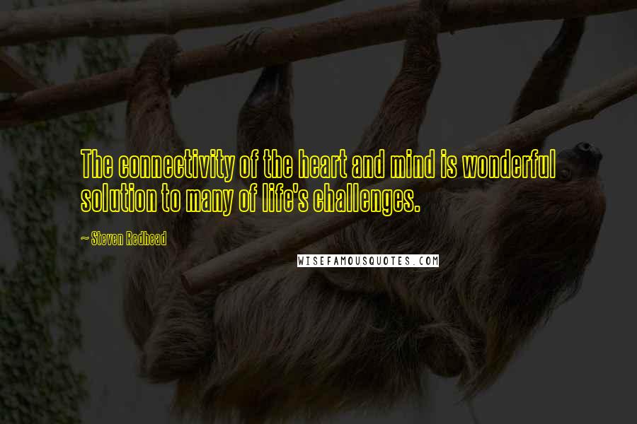 Steven Redhead Quotes: The connectivity of the heart and mind is wonderful solution to many of life's challenges.