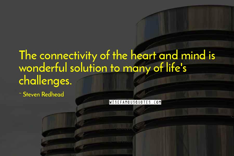 Steven Redhead Quotes: The connectivity of the heart and mind is wonderful solution to many of life's challenges.