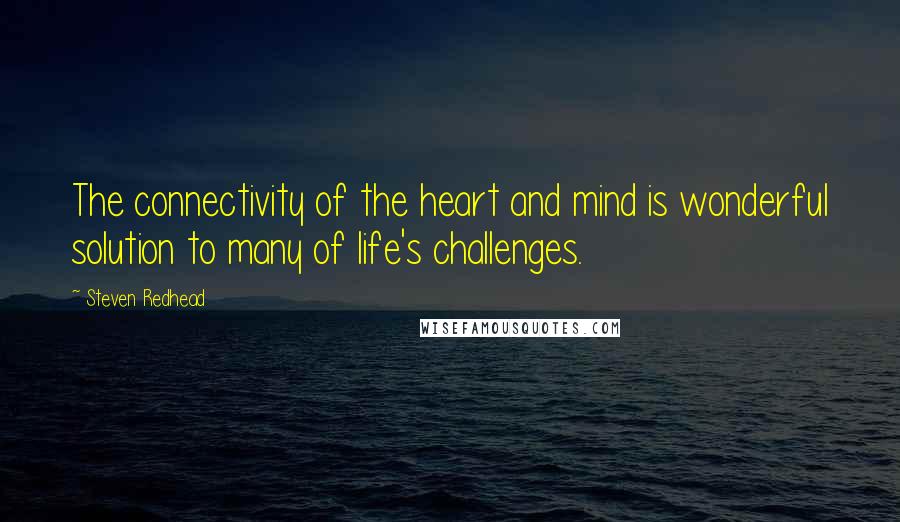 Steven Redhead Quotes: The connectivity of the heart and mind is wonderful solution to many of life's challenges.