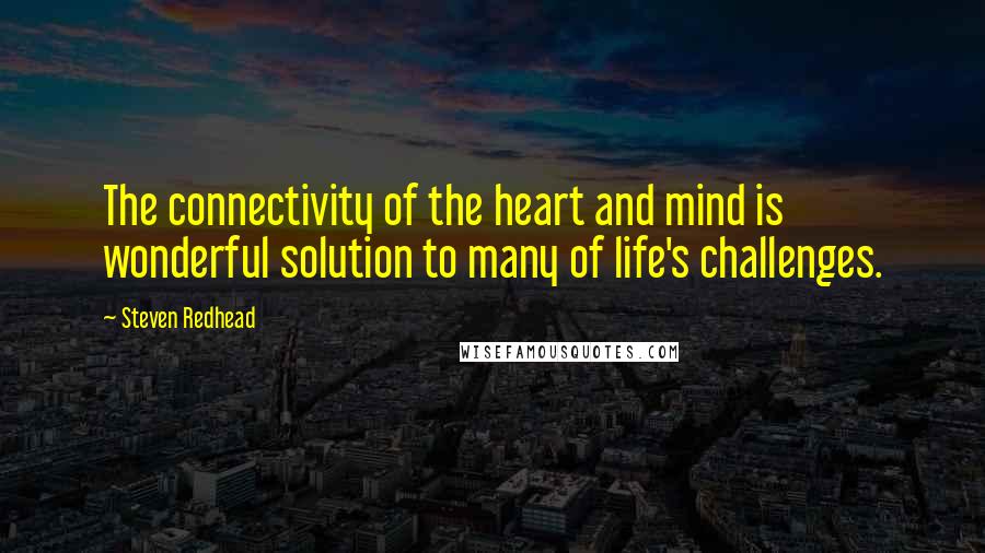 Steven Redhead Quotes: The connectivity of the heart and mind is wonderful solution to many of life's challenges.