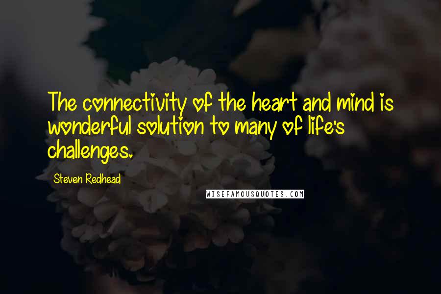 Steven Redhead Quotes: The connectivity of the heart and mind is wonderful solution to many of life's challenges.