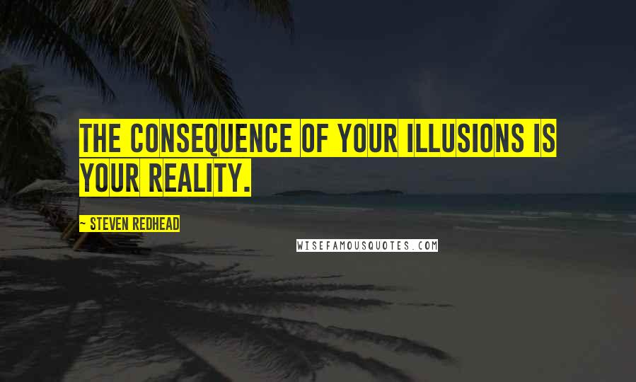 Steven Redhead Quotes: The consequence of your illusions is your reality.