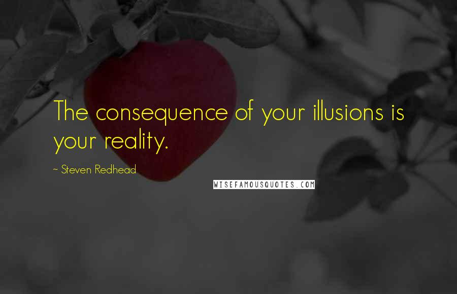 Steven Redhead Quotes: The consequence of your illusions is your reality.