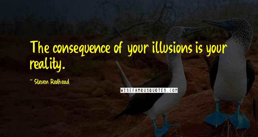 Steven Redhead Quotes: The consequence of your illusions is your reality.
