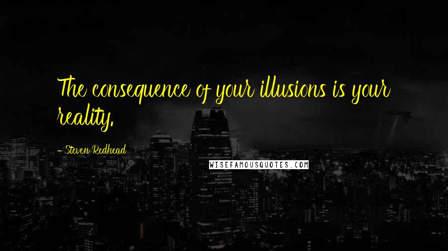 Steven Redhead Quotes: The consequence of your illusions is your reality.