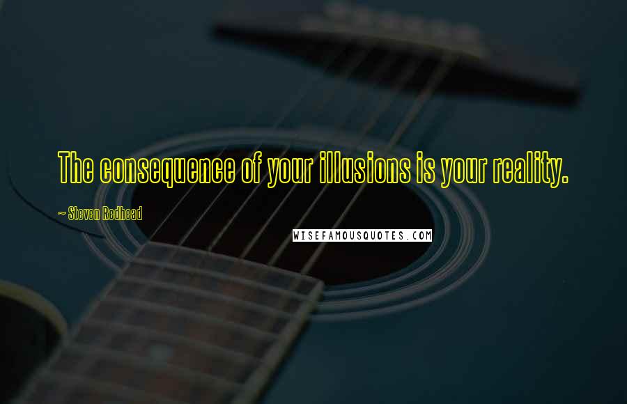 Steven Redhead Quotes: The consequence of your illusions is your reality.