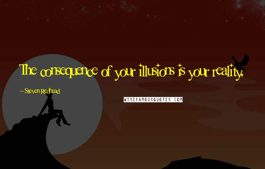Steven Redhead Quotes: The consequence of your illusions is your reality.