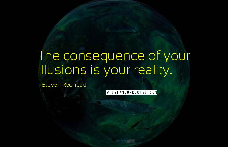 Steven Redhead Quotes: The consequence of your illusions is your reality.