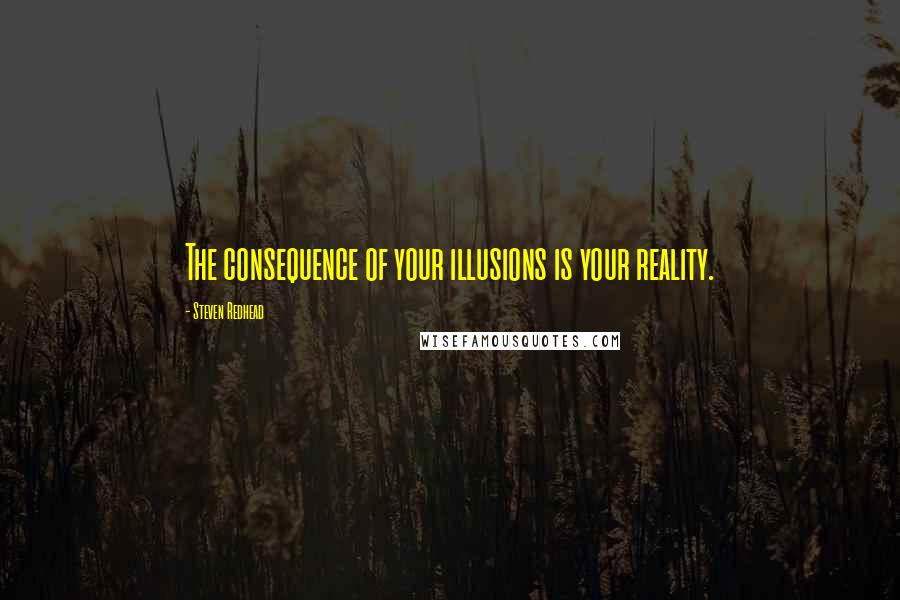 Steven Redhead Quotes: The consequence of your illusions is your reality.