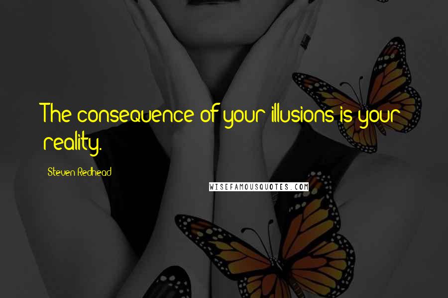 Steven Redhead Quotes: The consequence of your illusions is your reality.