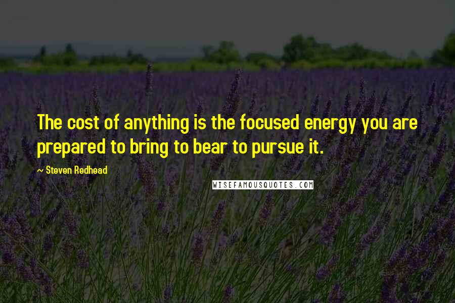 Steven Redhead Quotes: The cost of anything is the focused energy you are prepared to bring to bear to pursue it.