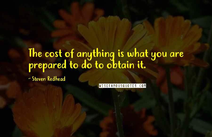 Steven Redhead Quotes: The cost of anything is what you are prepared to do to obtain it.