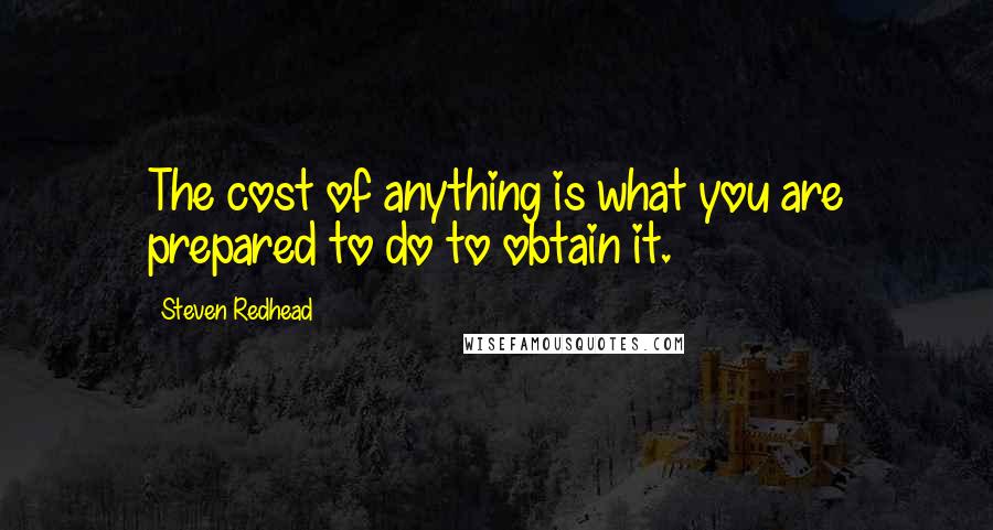 Steven Redhead Quotes: The cost of anything is what you are prepared to do to obtain it.