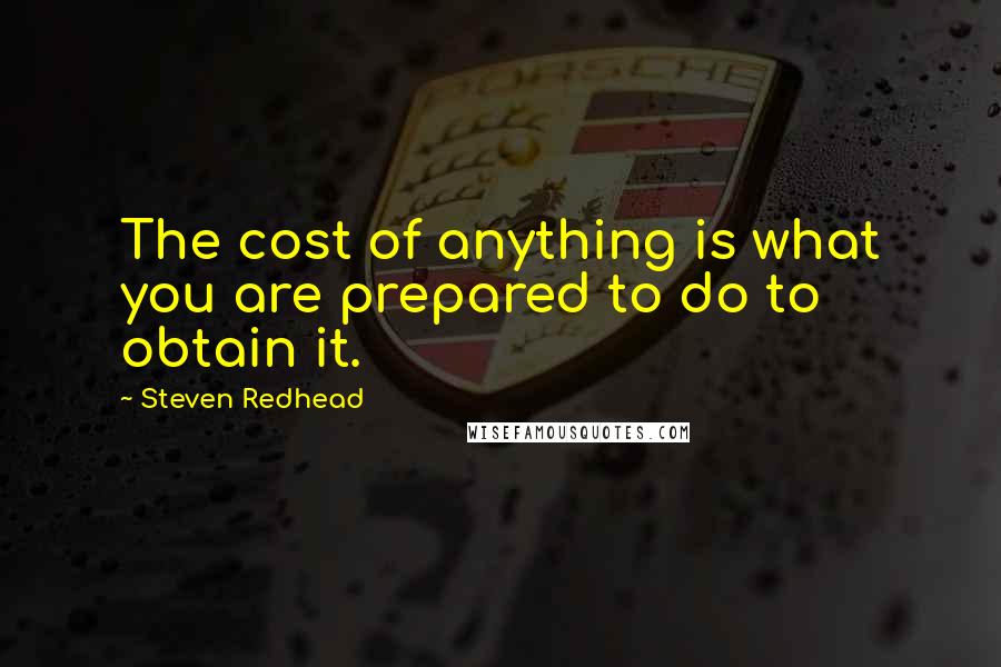 Steven Redhead Quotes: The cost of anything is what you are prepared to do to obtain it.