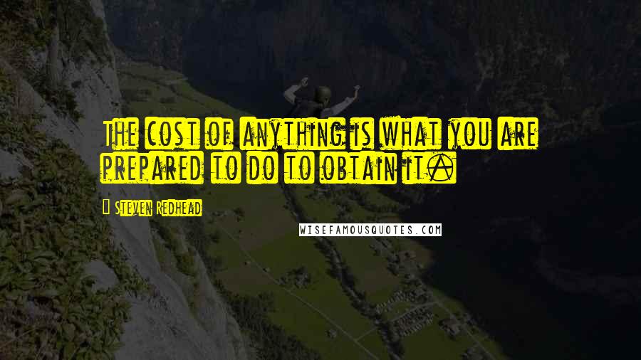 Steven Redhead Quotes: The cost of anything is what you are prepared to do to obtain it.