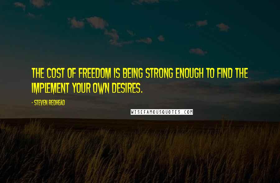 Steven Redhead Quotes: The cost of freedom is being strong enough to find the implement your own desires.