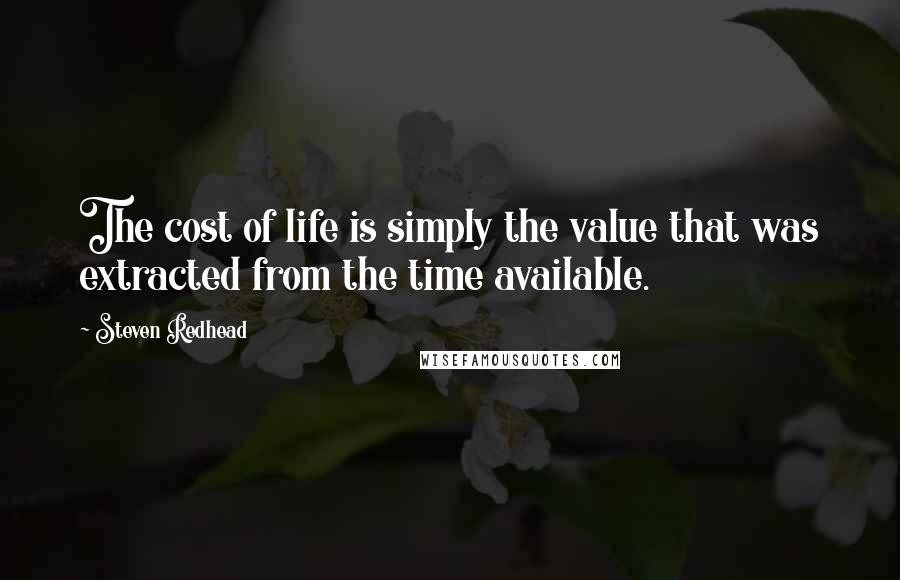 Steven Redhead Quotes: The cost of life is simply the value that was extracted from the time available.