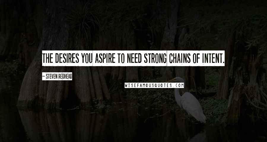 Steven Redhead Quotes: The desires you aspire to need strong chains of intent.