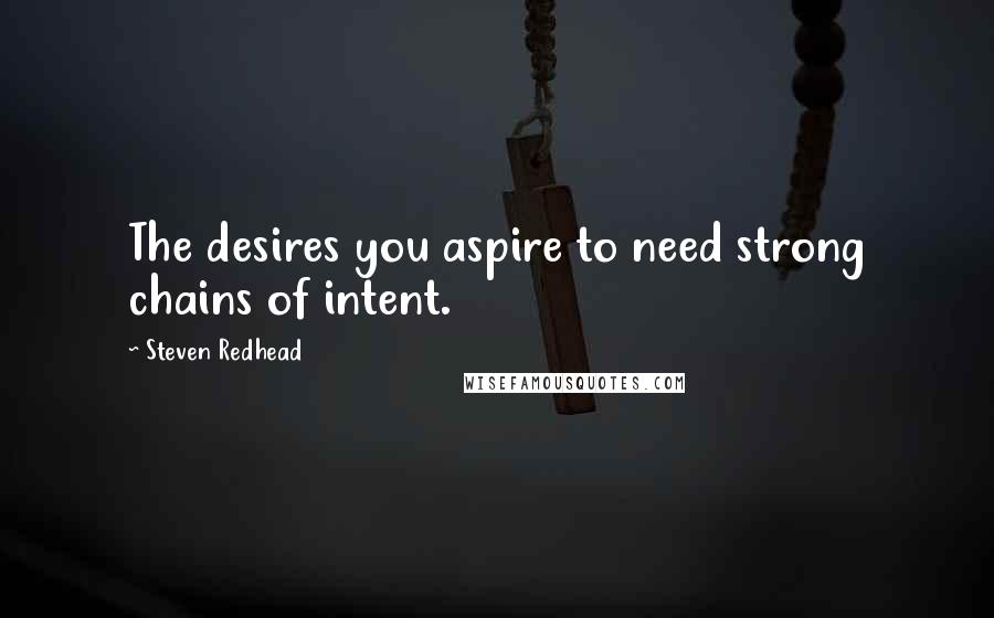 Steven Redhead Quotes: The desires you aspire to need strong chains of intent.