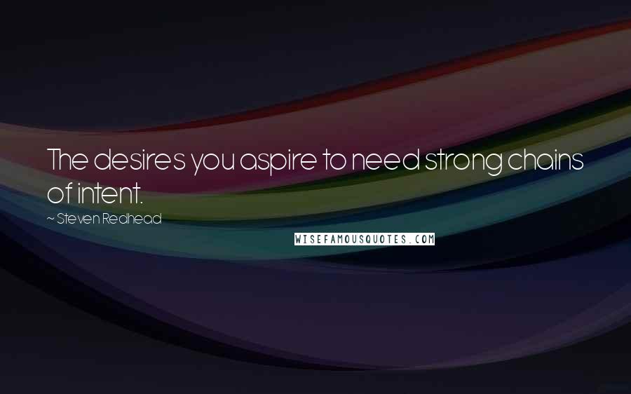 Steven Redhead Quotes: The desires you aspire to need strong chains of intent.