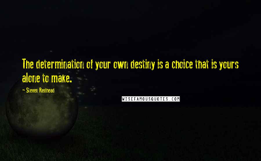 Steven Redhead Quotes: The determination of your own destiny is a choice that is yours alone to make.