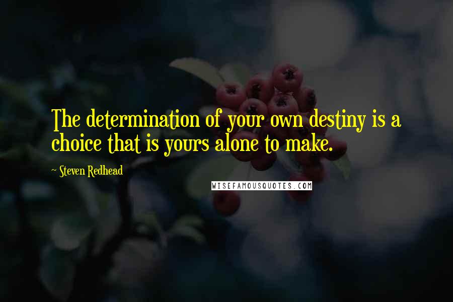 Steven Redhead Quotes: The determination of your own destiny is a choice that is yours alone to make.