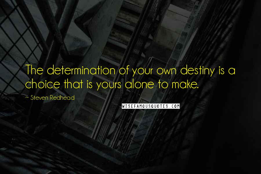 Steven Redhead Quotes: The determination of your own destiny is a choice that is yours alone to make.