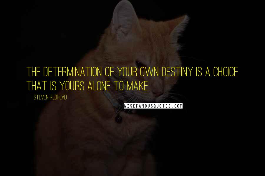 Steven Redhead Quotes: The determination of your own destiny is a choice that is yours alone to make.