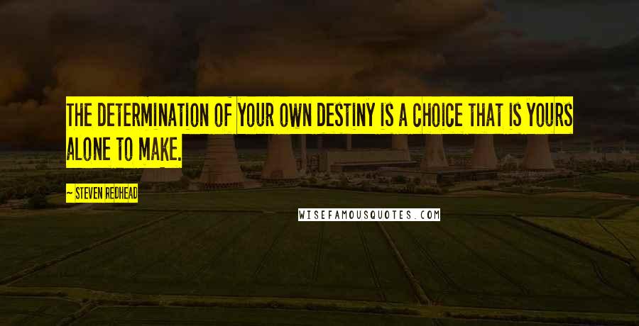 Steven Redhead Quotes: The determination of your own destiny is a choice that is yours alone to make.