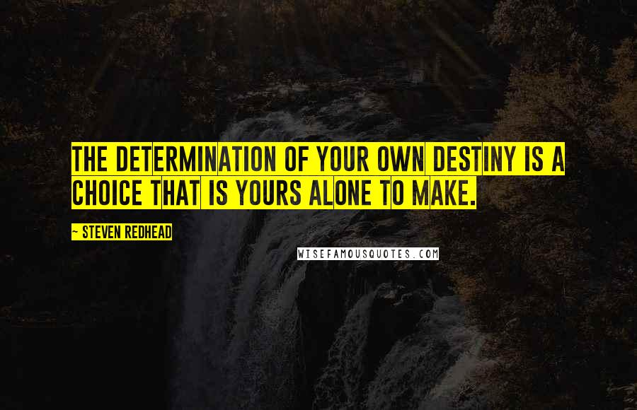 Steven Redhead Quotes: The determination of your own destiny is a choice that is yours alone to make.