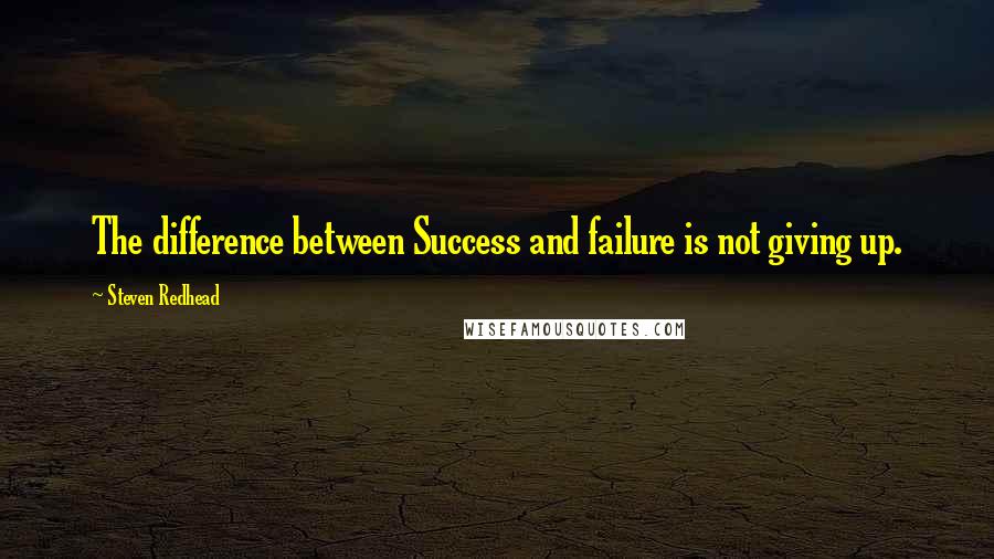 Steven Redhead Quotes: The difference between Success and failure is not giving up.